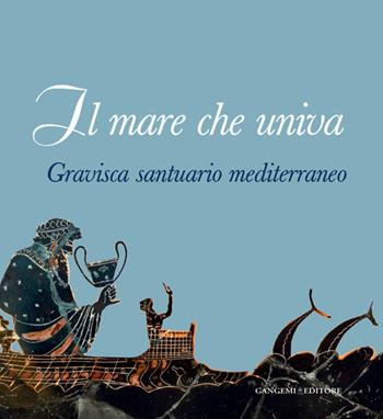 Il mare che univa. Gravisca santuario mediterraneo. Catalogo della mostra (Civitavecchia, 20 giugno-20 luglio 2014). Ediz. illustrata - Lucio Fiorini - Libro Gangemi Editore 2014, Arti visive, architettura e urbanistica | Libraccio.it