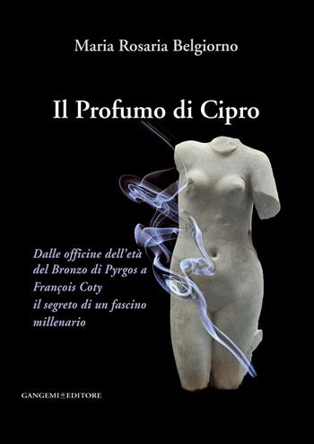 Il profumo di Cipro. Dalle officine dell'età del Bronzo di Pyrgos a François Coty il segreto di un fascino millenario - Maria Rosaria Belgiorno - Libro Gangemi Editore 2014, Le ragioni dell'uomo | Libraccio.it