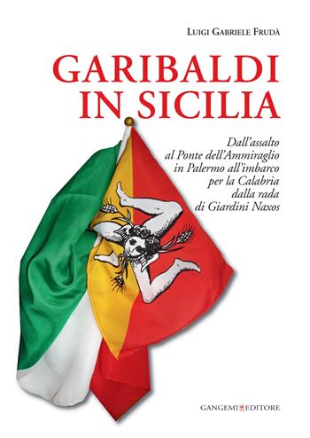 Garibaldi in Sicilia. Dall'assalto al Ponte dell'Ammiraglio in Palermo all'imbarco per la Calabria dalla rada di Giardini Naxos - Luigi G. Frudà - Libro Gangemi Editore 2015, Le ragioni dell'uomo | Libraccio.it