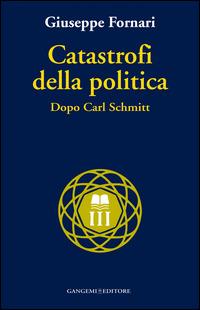 Catastrofi della politica. Dopo Carl Schmitt - Giuseppe Fornari - Libro Gangemi Editore 2015, Nuovo millennio | Libraccio.it