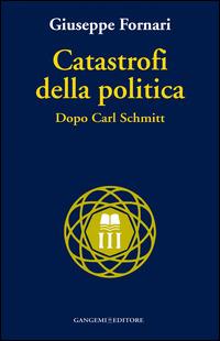 Catastrofi della politica. Dopo Carl Schmitt - Giuseppe Fornari - Libro Gangemi Editore 2015, Nuovo millennio | Libraccio.it
