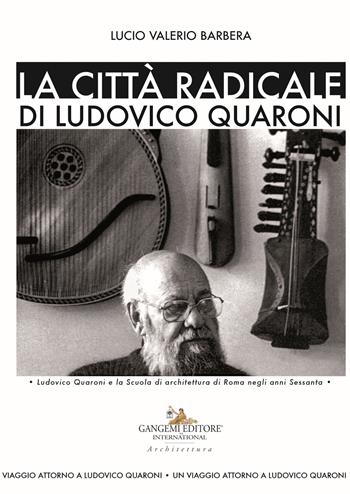 La città radicale di Ludovico Quaroni. Ludovico Quaroni e la Scuola di architettura di Roma negli anni Sessanta - Lucio Valerio Barbera - Libro Gangemi Editore 2019, Arti visive, architettura e urbanistica | Libraccio.it