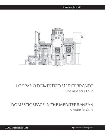 Lo spazio domestico mediterraneo. Una casa per il Cairo-Domestic space in Mediterranean. A house for Cairo. Ediz. bilingue - Loredana Ficarelli - Libro Gangemi Editore 2015, Archinauti | Libraccio.it