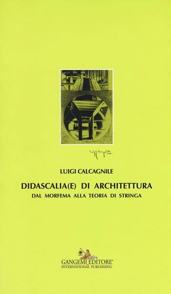 Didascalia(e) di architettura. Dal morfema alla teoria di stringa - Luigi Calcagnile - Libro Gangemi Editore 2016, Arti visive, architettura e urbanistica | Libraccio.it