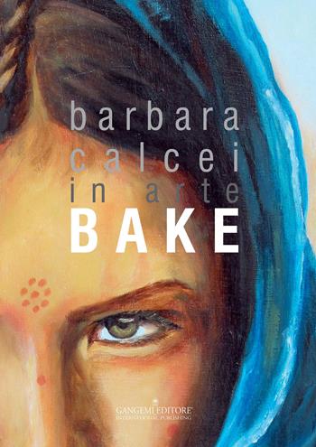 Barbara Calcei in arte Bake. Ediz. italiana e inglese  - Libro Gangemi Editore 2015, Arti visive, architettura e urbanistica | Libraccio.it