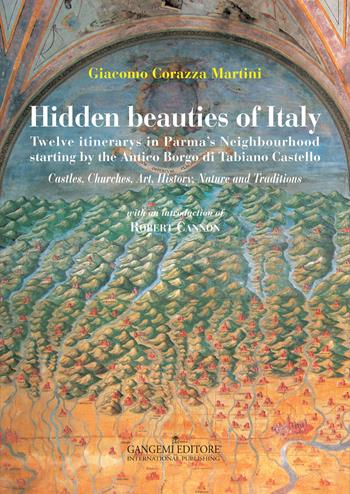Hidden beauties of Italy. Twelve itinerarys in Parma's Neighbourhood starting by the Antico Borgo di Tabiano Castello. Ediz. illustrata - Giacomo Corazza Martini - Libro Gangemi Editore 2015, Arti visive, architettura e urbanistica | Libraccio.it