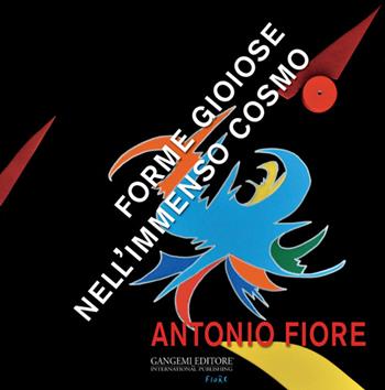 Antonio Fiore. Forme gioiose nell'immenso cosmo. Ediz. illustrata  - Libro Gangemi Editore 2015, Arti visive, architettura e urbanistica | Libraccio.it
