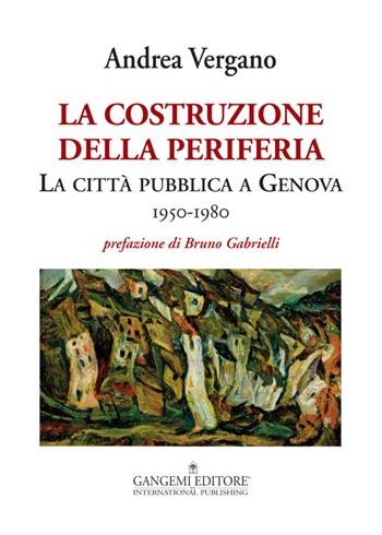 La costruzione della periferia. La città pubblica a Genova (1950-1980) - Andrea Vergano - Libro Gangemi Editore 2015, Le ragioni dell'uomo | Libraccio.it