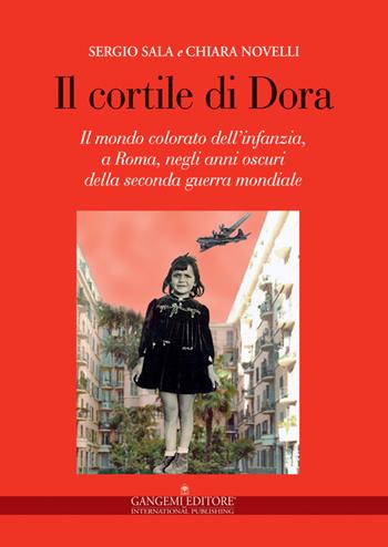 Il cortile di Dora. Il mondo colorato dell'infanzia, a Roma, negli anni oscuri della seconda guerra mondiale - Chiara Novelli, Sergio Sala - Libro Gangemi Editore 2015, Opere varie | Libraccio.it