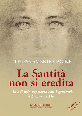 La santità non si eredita. Io e il mio rapporto con i genitori, il Denaro e Dio - Teresa Amendolagine - Libro Gangemi Editore 2015, Le ragioni dell'uomo | Libraccio.it