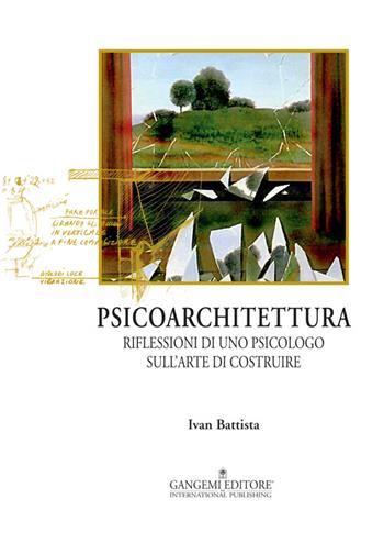 Psicoarchitettura. Riflessioni di uno psicologo sull'arte di costruire - Ivan Battista - Libro Gangemi Editore 2015, Arti visive, architettura e urbanistica | Libraccio.it