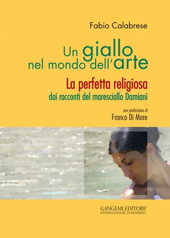 Un giallo nel mondo dell'arte. La perfetta religiosa dai racconti del maresciallo Damiani - Fabio Calabrese - Libro Gangemi Editore 2015, Opere varie | Libraccio.it