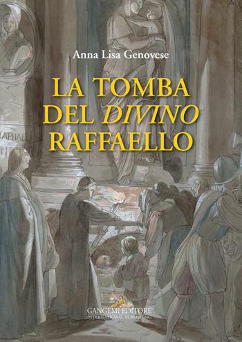 La tomba del divino Raffaello - Anna Lisa Genovese - Libro Gangemi Editore 2015, Arti visive, architettura e urbanistica | Libraccio.it