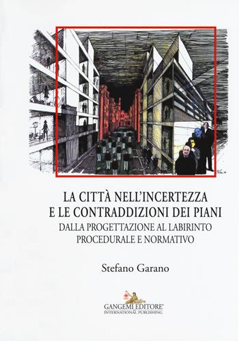 La citta nell'incertezza e le contraddizioni dei piani. Dalla progettazione al labirinto procedurale e normativo. Ediz. illustrata - Stefano Garano - Libro Gangemi Editore 2015, Città, territorio, piano | Libraccio.it