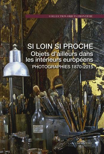 Si loin si proche. Objets d'ailleurs dans les intérieurs européens. Photographies 1870-2015. Ediz. illustrata  - Libro Gangemi Editore 2015, Arti visive, architettura e urbanistica | Libraccio.it