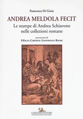 Andrea Meldola fecit. Le stampe di Andrea Schiavone nelle collezioni romane. Ediz. illustrata