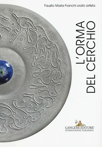L'orma del cerchio. Fausto Maria Franchi orafo artista. Ediz. italiana e inglese  - Libro Gangemi Editore 2016 | Libraccio.it