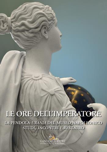 Le ore dell'imperatore. La pendola Urania del Museo Napoleonico. Studi, incontri, restauro  - Libro Gangemi Editore 2015, Interventi d'arte sull'arte | Libraccio.it
