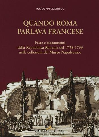 Quando Roma parlava francese. Feste e monumenti della Repubblica Romana del 1798-1799 nelle collezioni del Museo Napoleonico. Ediz. illustrata  - Libro Gangemi Editore 2016 | Libraccio.it