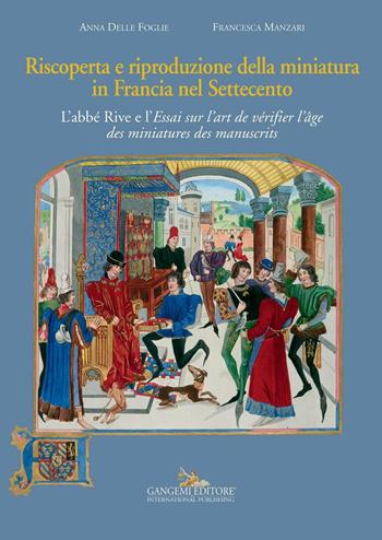 Riscoperta e riproduzione della miniatura in Francia nel Settecento. L'abbé Rive e l'«Essai sur l'art de vérifier l'âge des miniatures des manuscrits». Ediz. illustrata - Anna Delle Foglie, Francesca Manzari - Libro Gangemi Editore 2016, Arti visive, architettura e urbanistica | Libraccio.it