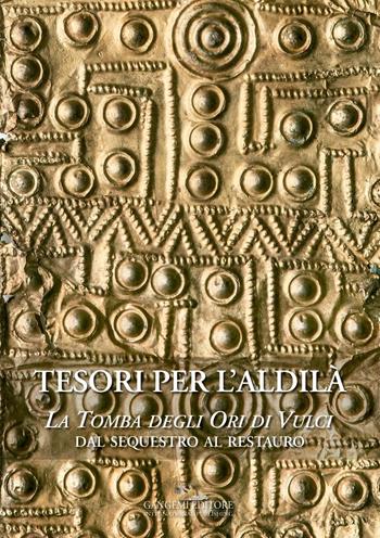 Tesori per l'aldilà. La Tomba degli Ori di Vulci. Dal sequestro al restauro  - Libro Gangemi Editore 2016, Interventi d'arte sull'arte | Libraccio.it