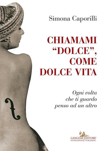 Chiamami «dolce», come dolce vita. Ogni volta che ti guardo penso ad un altro - Simona Caporilli - Libro Gangemi Editore 2016 | Libraccio.it