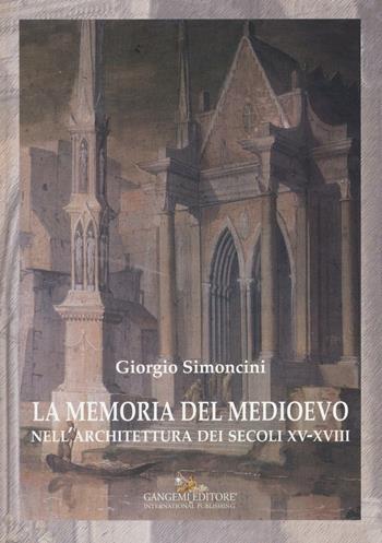 La memoria del Medioevo nell'architettura dei secoli XV-XVIII. Ediz. a colori - Giorgio Simoncini - Libro Gangemi Editore 2016, Arti visive, architettura e urbanistica | Libraccio.it