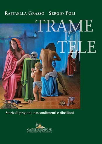 Trame e tele. Storie di prigioni, nascondimenti e ribellioni - Raffaella Grasso, Sergio Poli - Libro Gangemi Editore 2016, Le ragioni dell'uomo | Libraccio.it