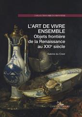 L'art de vivre ensemble. Objets frontière de la Renaissance au XXIe siècle. Ediz. a colori