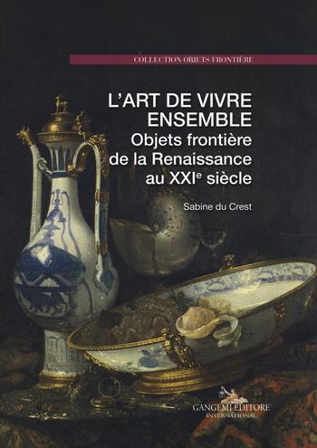 L'art de vivre ensemble. Objets frontière de la Renaissance au XXIe siècle. Ediz. a colori - Sabine Du Crest - Libro Gangemi Editore 2017 | Libraccio.it