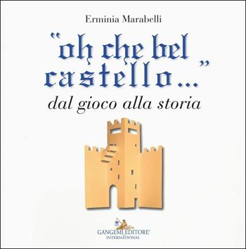 «Oh che bel castello...» dal gioco alla storia. Ediz. illustrata - Erminia Marabelli - Libro Gangemi Editore 2017, Junior | Libraccio.it