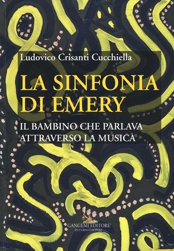 La sinfonia di Emery. Il bambino che parlava attraverso la musica - Ludovico Crisanti Cucchiella - Libro Gangemi Editore 2017 | Libraccio.it