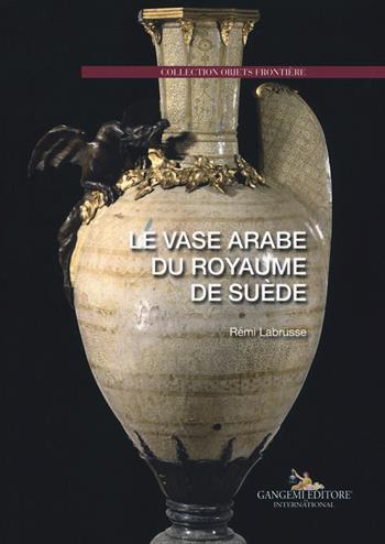 Le vase arabe du royaume de suède - Rémi Labrusse - Libro Gangemi Editore 2017, Arti visive, architettura e urbanistica | Libraccio.it