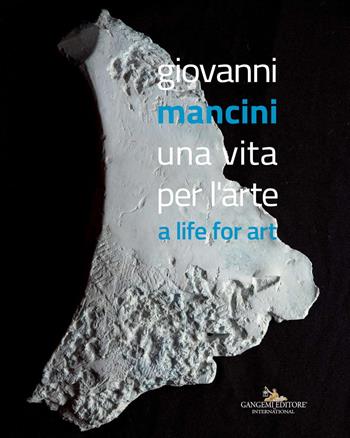 Giovanni Mancini. Una vita per l'arte-A life for art. Ediz. a colori  - Libro Gangemi Editore 2017, Arti visive, architettura e urbanistica | Libraccio.it