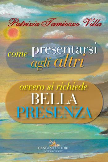 Come presentarsi agli altri. Ovvero si richiede bella presenza - Patrizia Tamiozzo Villa - Libro Gangemi Editore 2017, Opere varie | Libraccio.it