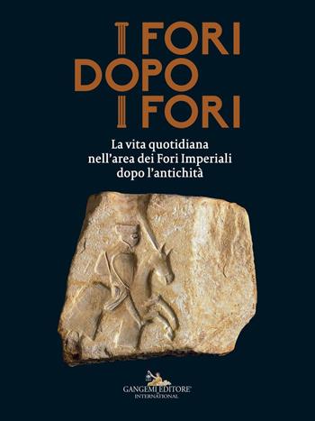 I fori dopo i fori. La vita quotidiana nell'area dei Fori Imperiali dopo l'antichità. Ediz. a colori  - Libro Gangemi Editore 2017, Archeologia e restauro | Libraccio.it