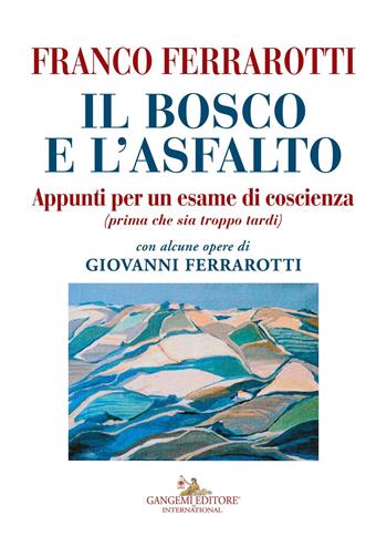Il bosco e l'asfalto. Appunti per un esame di coscienza (prima che sia troppo tardi). Con alcune opere di Giovanni Ferrarotti. Ediz. a colori - Franco Ferrarotti - Libro Gangemi Editore 2017, Le ragioni dell'uomo | Libraccio.it