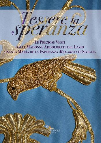 Tessere la speranza. Le preziose vesti dalle Madonne Addolarate del Lazio a Santa Maria de la Esparanza Macarena di Siviglia. Ediz. a colori  - Libro Gangemi Editore 2017, Arti visive, architettura e urbanistica | Libraccio.it