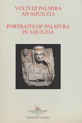 Volti di Palmira ad Aquileia-Portraits of Palmyra in Aquilea. Catalogo della mostra (Aquileia, 1 luglio 2017-3 ottobre 2017). Ediz. bilingue