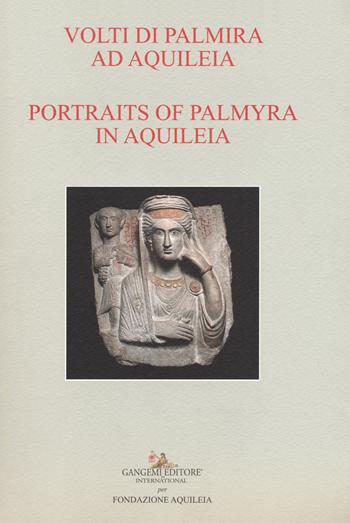 Volti di Palmira ad Aquileia-Portraits of Palmyra in Aquilea. Catalogo della mostra (Aquileia, 1 luglio 2017-3 ottobre 2017). Ediz. bilingue  - Libro Gangemi Editore 2017, Arti visive, architettura e urbanistica | Libraccio.it