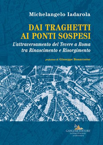 Dai traghetti ai ponti sospesi. L'attraversamento del Tevere a Roma tra rinascimento e risorgimento - Michelangelo Iadarola - Libro Gangemi Editore 2018, Architettura, urbanistica, ambiente | Libraccio.it