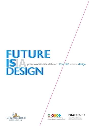 Premio nazionale delle arti 2016-2017. Sezione design. Future Isia Design. Ediz. italiana e inglese  - Libro Gangemi Editore 2017, Arti visive, architettura e urbanistica | Libraccio.it