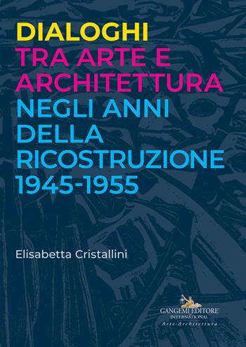 Dialoghi tra arte e architettura negli anni della ricostruzione 1945-1955 - Elisabetta Cristallini - Libro Gangemi Editore 2018, Didattica | Libraccio.it