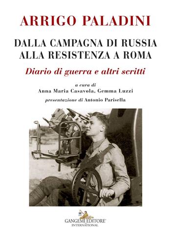 Arrigo Paladini. Dalla campagna di Russia alla resistenza a Roma. Diario di guerra e altri scritti  - Libro Gangemi Editore 2017, Le ragioni dell'uomo | Libraccio.it