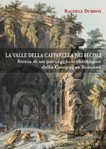 La valle della Caffarella nei secoli. Storia di un paesaggio archeologico della Campagna romana - Rachele Dubbini - Libro Gangemi Editore 2018, Arti visive, architettura e urbanistica | Libraccio.it