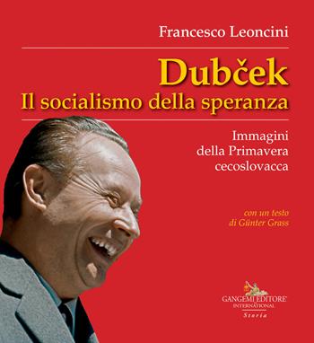 Dubcek. Il socialismo della speranza. Immagini della Primavera cecoslovacca - Francesco Leoncini - Libro Gangemi Editore 2018, Le ragioni dell'uomo | Libraccio.it