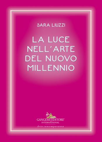 La luce nell'arte del nuovo millennio - Sara Liuzzi - Libro Gangemi Editore 2018, Arte contemporanea | Libraccio.it