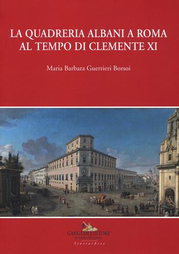 La quadreria Albani a Roma al tempo di Clemente XI. Ediz. a colori - Maria Barbara Guerrieri Borsoi - Libro Gangemi Editore 2018, Roma. Storia, cultura, immagine | Libraccio.it
