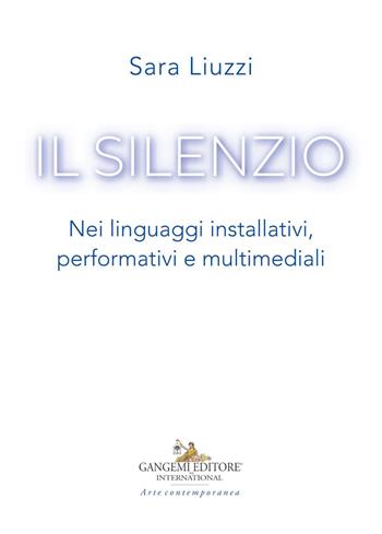 Il silenzio. Nei linguaggi installativi, performativi e multimediali - Sara Liuzzi - Libro Gangemi Editore 2019, Arte contemporanea | Libraccio.it
