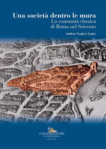 La società dentro le mura. La comunità ebraica di Roma nel Seicento - Andrea Yaakov Lattes - Libro Gangemi Editore 2021, Le ragioni dell'uomo | Libraccio.it
